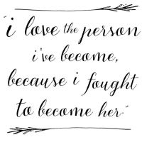 I Love the Person I’ve Become, Because I Fought to Become Her